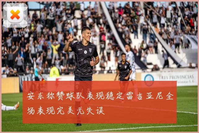 安东称赞球队表现稳定雷吉亚尼全场表现完美无失误