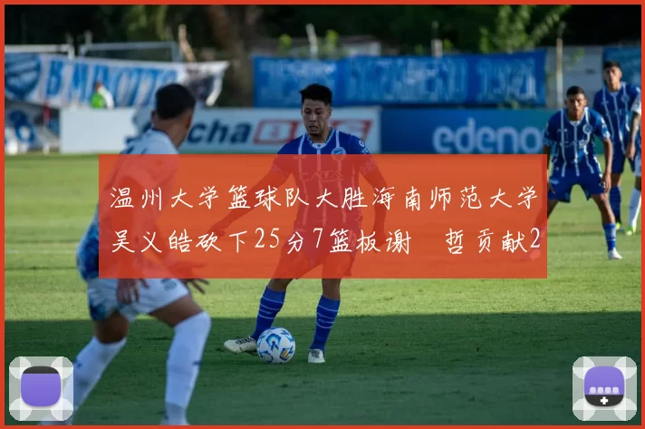 温州大学篮球队大胜海南师范大学吴义皓砍下25分7篮板谢旻哲贡献20分