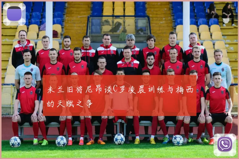 米兰旧将尼昂谈C罗凌晨训练与梅西的天赋之争