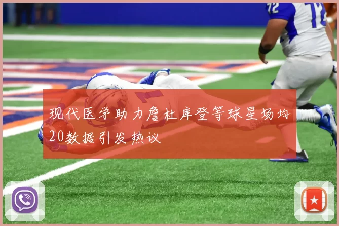 现代医学助力詹杜库登等球星场均20数据引发热议