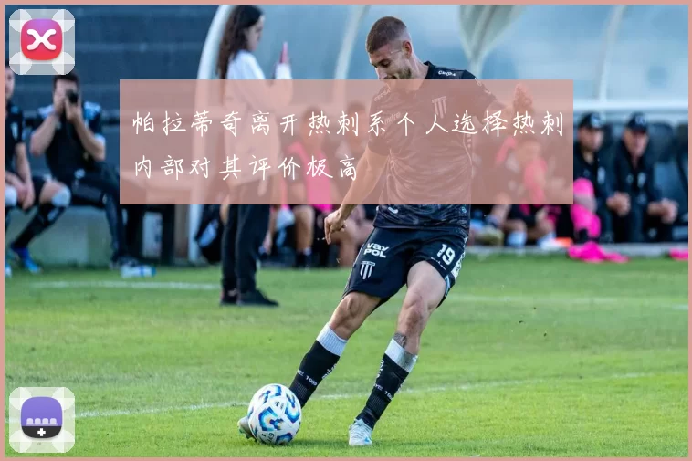 帕拉蒂奇离开热刺系个人选择热刺内部对其评价极高
