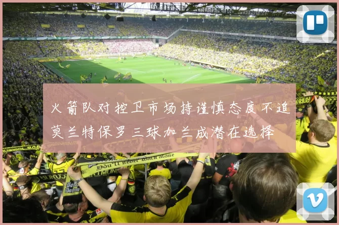 火箭队对控卫市场持谨慎态度不追莫兰特保罗三球加兰成潜在选择
