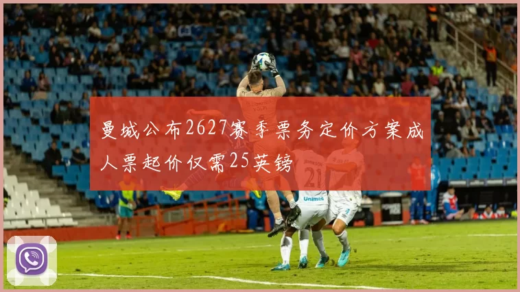 曼城公布2627赛季票务定价方案成人票起价仅需25英镑