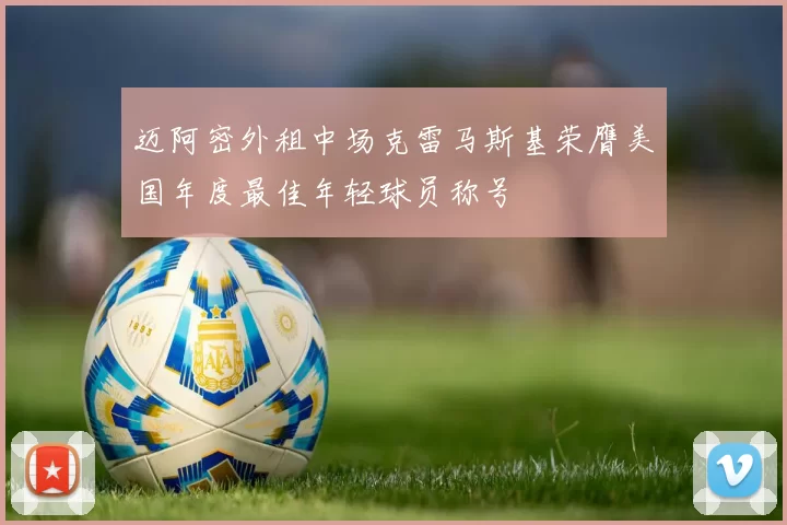 迈阿密外租中场克雷马斯基荣膺美国年度最佳年轻球员称号