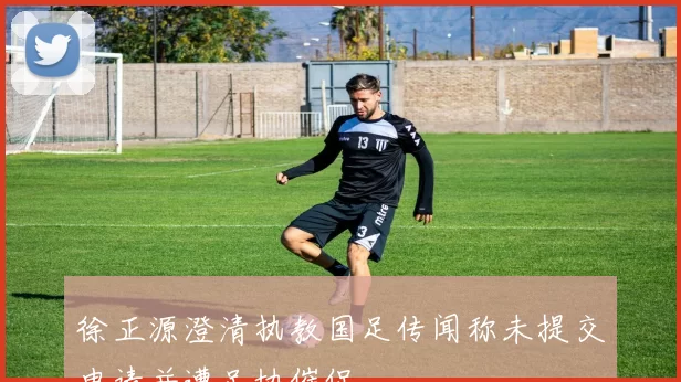 徐正源澄清执教国足传闻称未提交申请并遭足协催促