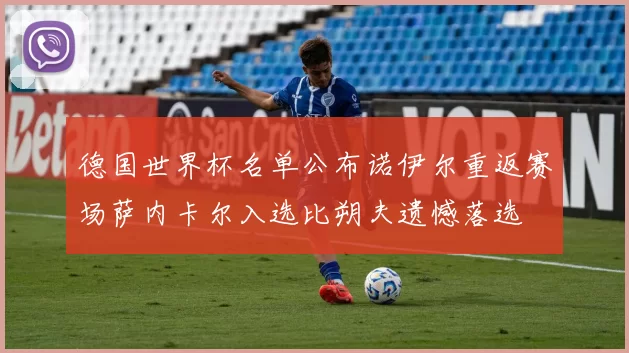 德国世界杯名单公布诺伊尔重返赛场萨内卡尔入选比朔夫遗憾落选