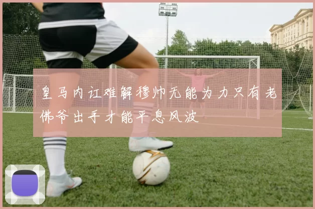 皇马内讧难解穆帅无能为力只有老佛爷出手才能平息风波