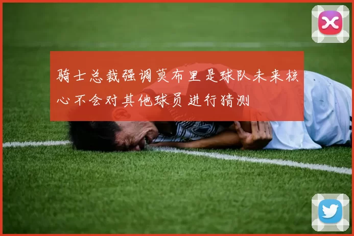 骑士总裁强调莫布里是球队未来核心不会对其他球员进行猜测